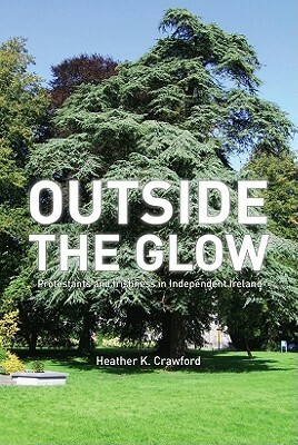 Outside the Glow: Protestants and Irishness in Independent Ireland by Heather Crawford