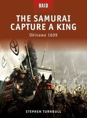 The Samurai Capture a King: Okinawa 1609 by Richard Hook, Donato Spedaliere, Stephen Turnbull