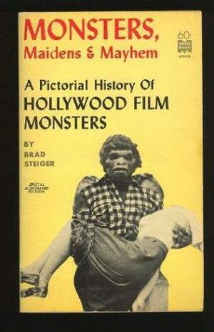 Monsters, Maidens & Mayhem: A Pictorial History of Hollywood Film Monsters by Brad Steiger