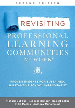 Revisiting Professional Learning Communities at Work®: Proven Insights for Sustained, Substantive School Improvement by Robert E. Eaker, Rebecca DuFour, Richard DuFour, Richard DuFour