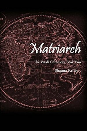 Matriarch (The Vetala Chronicles Book 2) by Shauna Kelley