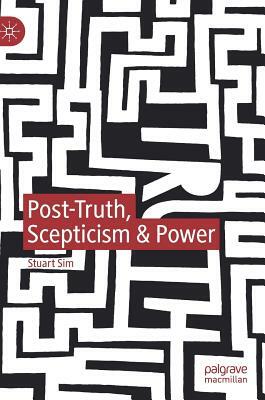 Post-Truth, Scepticism & Power by Stuart Sim