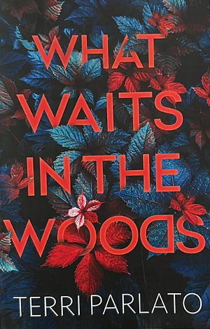 What Waits In the Woods by Terri Parlato, Terri Parlato