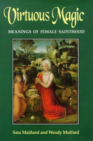 Virtuous Magic: Women Saints And Their Meanings by Sara Maitland, Wendy Mulford