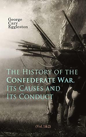 The History of the Confederate War, Its Causes and Its Conduct (Vol.1&2): Complete Edition by George Cary Eggleston