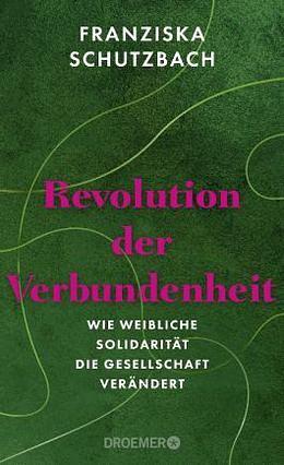 Revolution der Verbundenheit: Wie weibliche Solidarität die Gesellschaft verändert | Von der renommierten Soziologin und Autorin von »Die Erschöpfung der Frauen« by Franziska Schutzbach