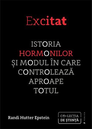 Excitat. Istoria hormonilor și modul în care controlează aproape totul by Randi Hutter Epstein, Randi Hutter Epstein