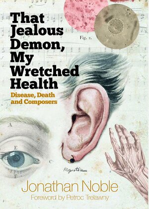 That Jealous Demon, My Wretched Health: Disease, Death and Composers by Jonathan Noble