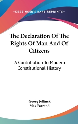 The Declaration Of The Rights Of Man And Of Citizens: A Contribution To Modern Constitutional History by Georg Jellinek