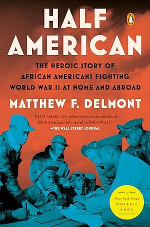 Half American: The Heroic Story of African Americans Fighting World War II at Home and Abroad by Matthew F. Delmont, Matthew F. Delmont