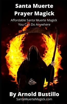 Santa Muerte Prayer Magick: Affordable Santa Muerte Magick You Can Do Anywhere by Arnold Bustillo