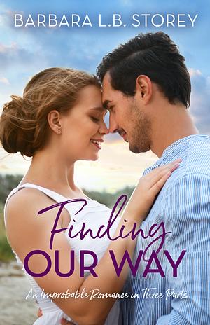 Finding Our Way: An Improbable Romance in Three Parts by Barbara L.B. Storey