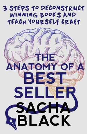 The Anatomy of a Best Seller: 3 Steps to Deconstruct Winning Books and Teach Yourself Craft by Sacha Black, Sacha Black