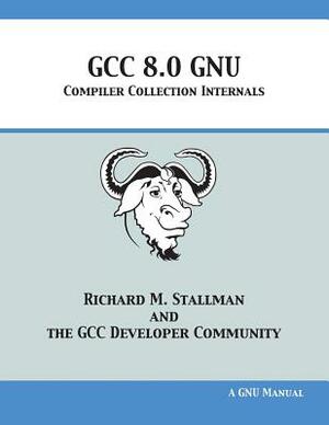 GCC 8.0 GNU Compiler Collection Internals by Gcc Developer Community, Richard M. Stallman