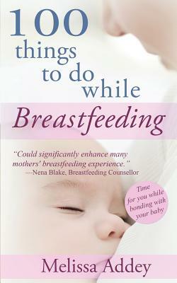 100 Things to do while Breastfeeding by Melissa Addey