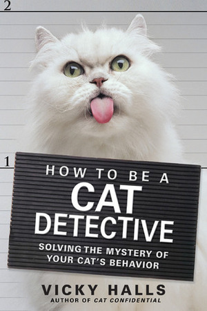 How to be a Cat Detective: Solving the Mystery of Your Cat's Behavior by Vicky Halls