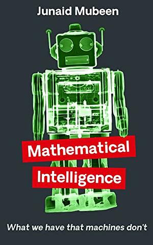 Mathematical Intelligence: What We Have that Machines Don't by Junaid Mubeen