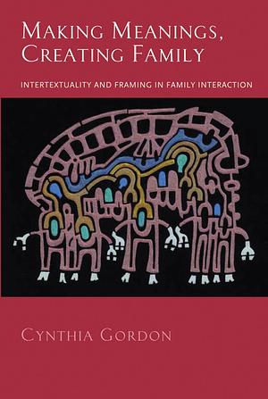 Making Meanings, Creating Family: Intertextuality and Framing in Family Interaction by Cynthia Gordon