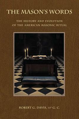 The Mason's Words: The History and Evolution of the American Masonic Ritual by Robert G. Davis