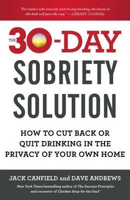 The 30-Day Sobriety Solution: How to Cut Back or Quit Drinking in the Privacy of Your Own Home by Jack Canfield, Dave Andrews