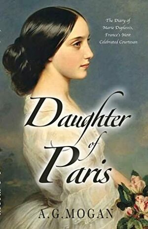 Daughter of Paris: The Diary of Marie Duplessis, France's Most Celebrated Courtesan by A.G. Mogan