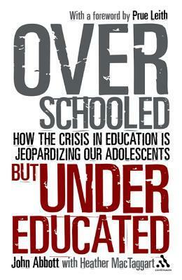 Overschooled But Undereducated: How the Crisis in Education Is Jeopardizing Our Adolescents by Prue Leith, John S.C. Abbott, Heather MacTaggart