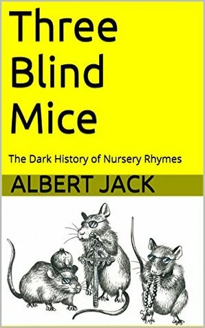 Three Blind Mice: The Dark History of Nursery Rhymes by Albert Jack