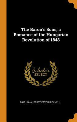 The Baron's Sons; A Romance of the Hungarian Revolution of 1848 by Percy Favor Bicknell, Mór Jókai