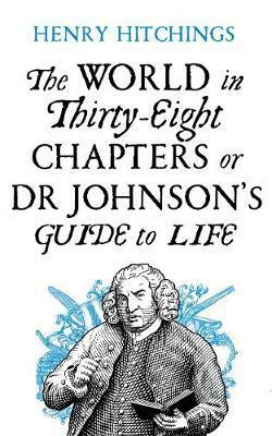 The World in Thirty-Eight Chapters or Dr Johnson's Guide to Life by Henry Hitchings