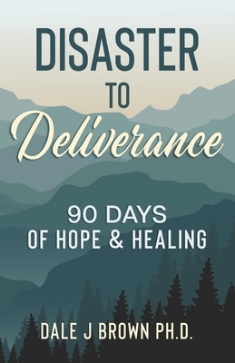 Disaster to Deliverance: 90 Days of Hope & Healing by Dale Brown