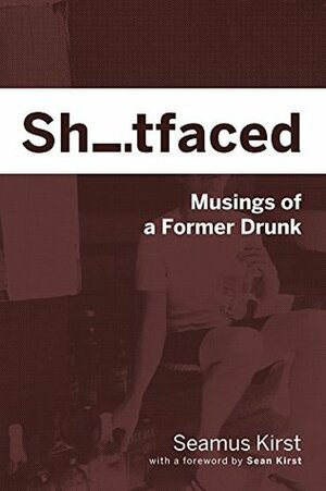 Shitfaced: Musings of a Former Drunk by Seamus Kirst