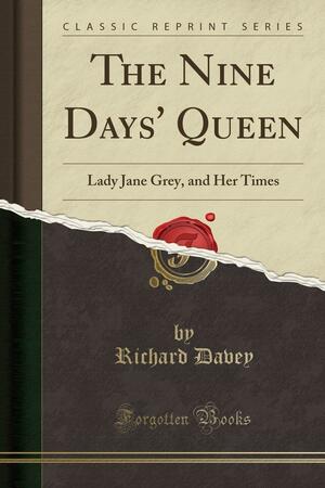 The Nine Days' Queen: Lady Jane Grey, and Her Times by Richard Patrick Boyle Davey