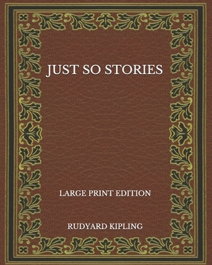 Just So Stories - Large Print Edition by Rudyard Kipling