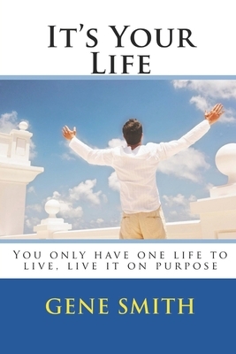 It's Your Life: You only have one life to live, live it on purpose by Gene Smith