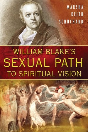 William Blake's Sexual Path to Spiritual Vision by Marsha Keith Schuchard