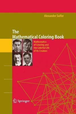 The Mathematical Coloring Book: Mathematics of Coloring and the Colorful Life of Its Creators by Alexander Soifer