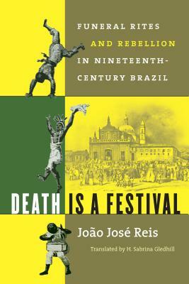 Death Is a Festival: Funeral Rites and Rebellion in Nineteenth-Century Brazil by João José Reis