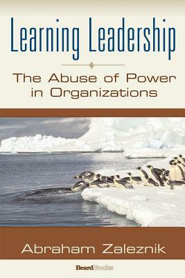 Learning Leadership: The Abuse of Power in Organizations by Abraham Zaleznik