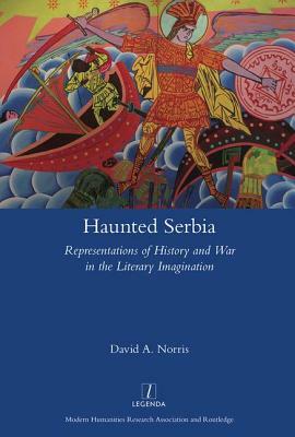 Haunted Serbia: Representations of History and War in the Literary Imagination by David Norris