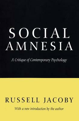Social Amnesia: A Critique of Contemporary Psychology by Russell Jacoby