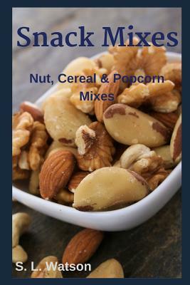 Snack Mixes: Nut, Popcorn & Cereal Mixes by S. L. Watson