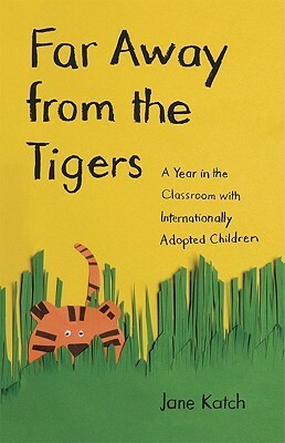 Far Away from the Tigers: A Year in the Classroom with Internationally Adopted Children by Jane Katch
