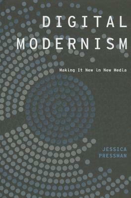 Digital Modernism: Making It New in New Media by Jessica Pressman