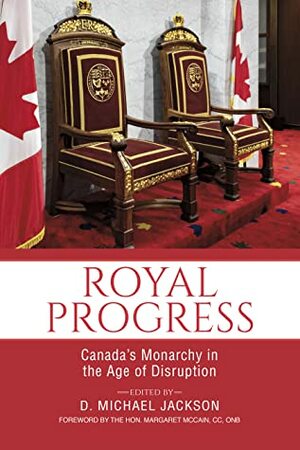 Royal Progress: Canada's Monarchy in the Age of Disruption by D. Michael Jackson