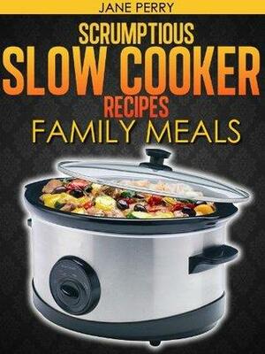 Scrumptious Slow Cooker Recipes Family Meals by Jane Perry