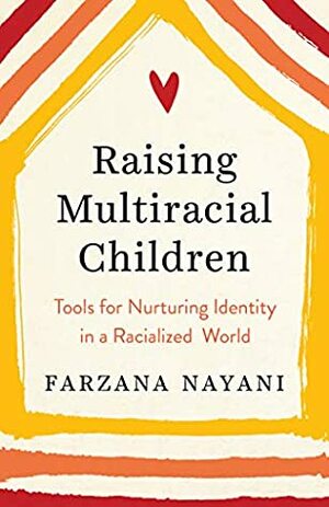 Raising Multiracial Children: Tools for Nurturing Identity in a Racialized World by Farzana Nayani