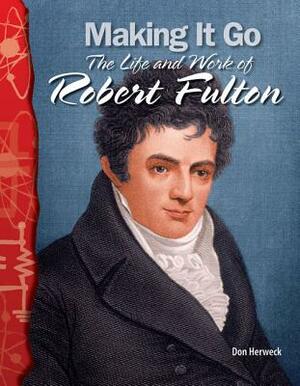 Making It Go (Physical Science): The Life and Work of Robert Fulton by Don Herweck