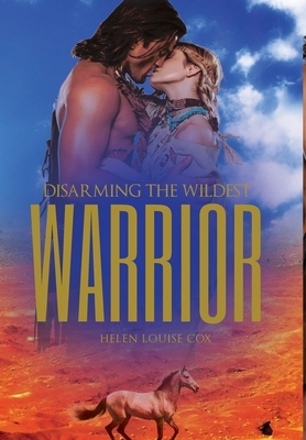 Disarming the Wildest Warrior by Helen Louise Cox