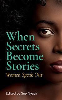 When Secrets Become Stories: Women Speak Out by Sue Nyathi