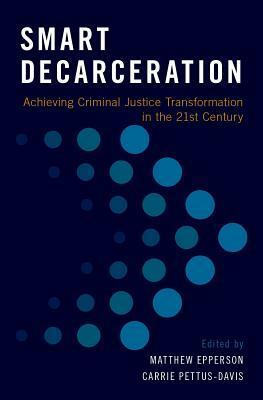 Smart Decarceration: Achieving Criminal Justice Transformation in the 21st Century by Matthew Epperson